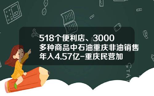 518个便利店、3000多种商品中石油重庆非油销售年入4.57亿-重庆民营加油站有多少