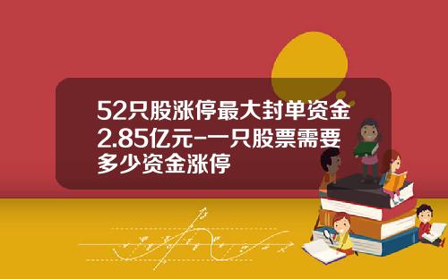 52只股涨停最大封单资金2.85亿元-一只股票需要多少资金涨停