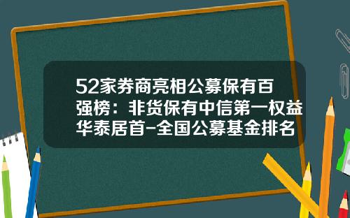 52家券商亮相公募保有百强榜：非货保有中信第一权益华泰居首-全国公募基金排名