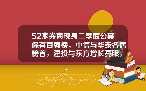 52家券商现身二季度公募保有百强榜，中信与华泰各居榜首，建投与东方增长亮眼，两券商重回榜单-公募基金排名