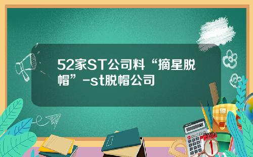 52家ST公司料“摘星脱帽”-st脱帽公司