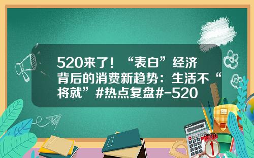520来了！“表白”经济背后的消费新趋势：生活不“将就”#热点复盘#-520股票复盘资讯