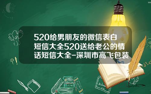 520给男朋友的微信表白短信大全520送给老公的情话短信大全-深圳市高飞包装制品有限公司