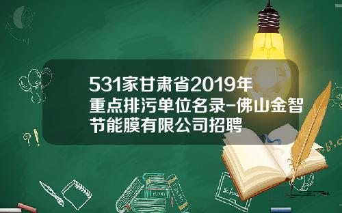 531家甘肃省2019年重点排污单位名录-佛山金智节能膜有限公司招聘