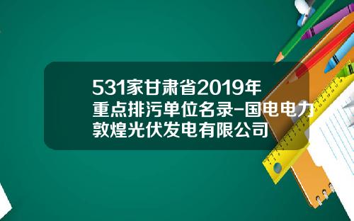 531家甘肃省2019年重点排污单位名录-国电电力敦煌光伏发电有限公司