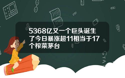 5368亿又一个巨头诞生了今日暴涨超11相当于17个榨菜茅台