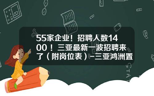 55家企业！招聘人数1400+！三亚最新一波招聘来了（附岗位表）-三亚鸿洲置业发展有限公司