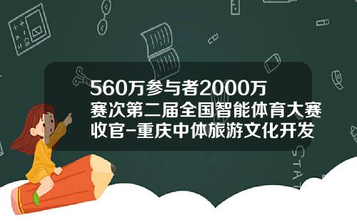 560万参与者2000万赛次第二届全国智能体育大赛收官-重庆中体旅游文化开发有限公司