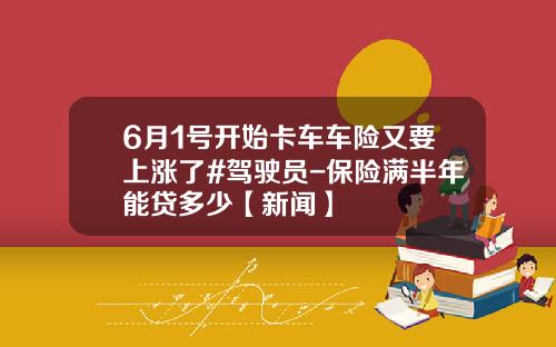 6月1号开始卡车车险又要上涨了#驾驶员-保险满半年能贷多少【新闻】
