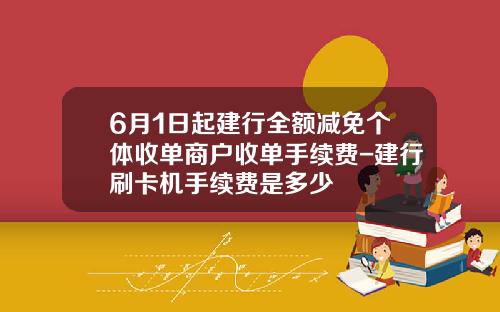 6月1日起建行全额减免个体收单商户收单手续费-建行刷卡机手续费是多少