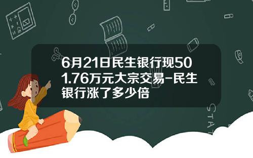 6月21日民生银行现501.76万元大宗交易-民生银行涨了多少倍