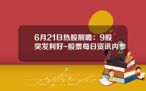 6月21日热股前瞻：9股突发利好-股票每日资讯内参