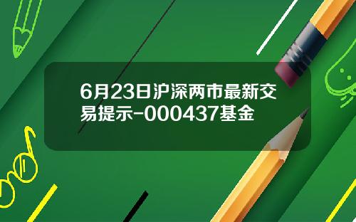 6月23日沪深两市最新交易提示-000437基金