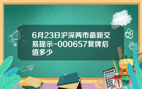 6月23日沪深两市最新交易提示-000657复牌后值多少