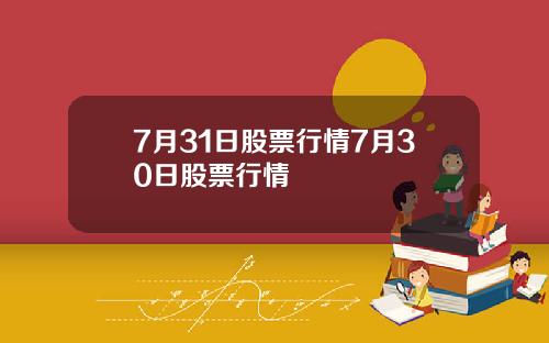7月31日股票行情7月30日股票行情