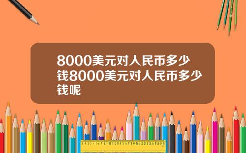 8000美元对人民币多少钱8000美元对人民币多少钱呢
