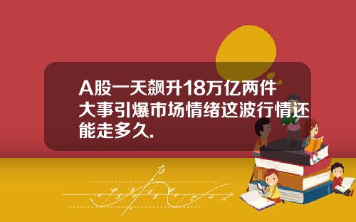 A股一天飙升18万亿两件大事引爆市场情绪这波行情还能走多久.