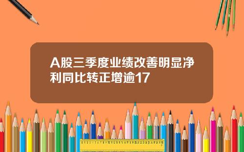 A股三季度业绩改善明显净利同比转正增逾17