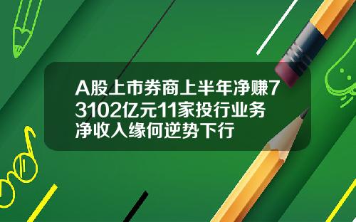 A股上市券商上半年净赚73102亿元11家投行业务净收入缘何逆势下行
