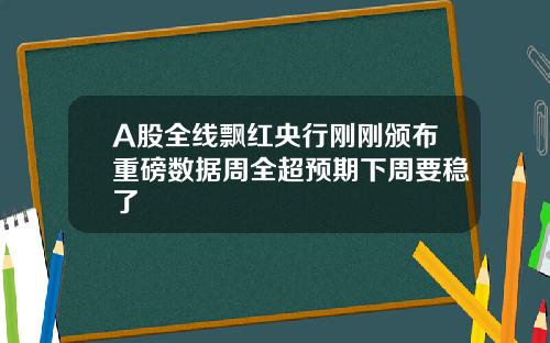 A股全线飘红央行刚刚颁布重磅数据周全超预期下周要稳了