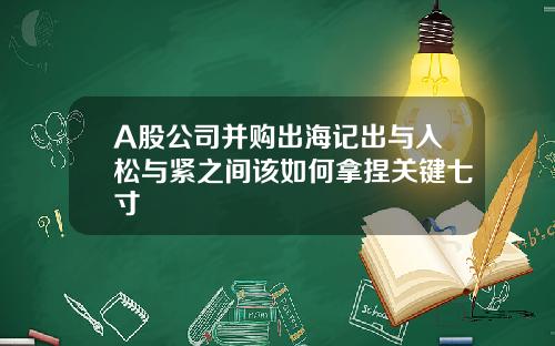 A股公司并购出海记出与入松与紧之间该如何拿捏关键七寸