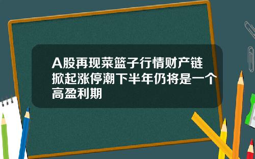 A股再现菜篮子行情财产链掀起涨停潮下半年仍将是一个高盈利期