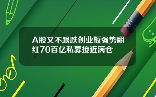 A股又不跟跌创业板强势翻红70百亿私募接近满仓