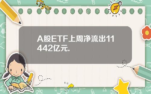 A股ETF上周净流出11442亿元.