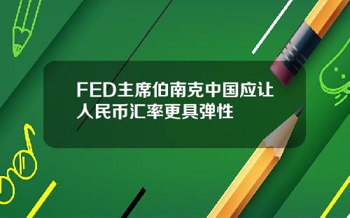 FED主席伯南克中国应让人民币汇率更具弹性