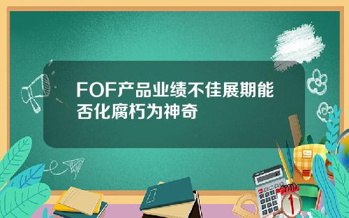 FOF产品业绩不佳展期能否化腐朽为神奇