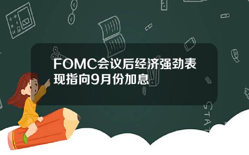 FOMC会议后经济强劲表现指向9月份加息