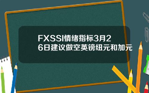FXSSI情绪指标3月26日建议做空英镑纽元和加元