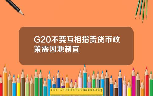 G20不要互相指责货币政策需因地制宜