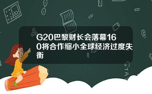 G20巴黎财长会落幕160将合作缩小全球经济过度失衡