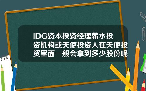 IDG资本投资经理薪水投资机构或天使投资人在天使投资里面一般会拿到多少股份呢【新闻】