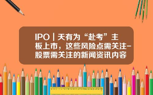 IPO｜天有为“赴考”主板上市，这些风险点需关注-股票需关注的新闻资讯内容