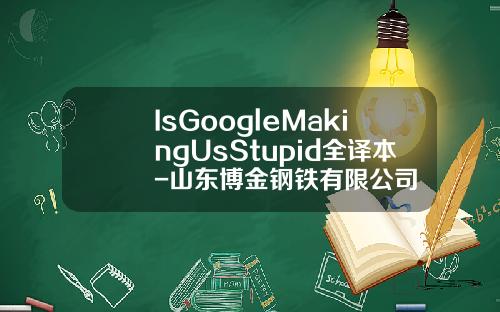 IsGoogleMakingUsStupid全译本-山东博金钢铁有限公司
