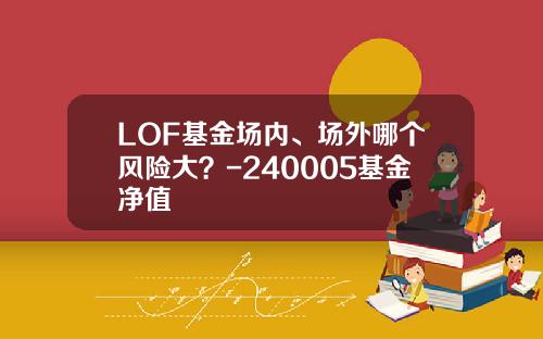 LOF基金场内、场外哪个风险大？-240005基金净值