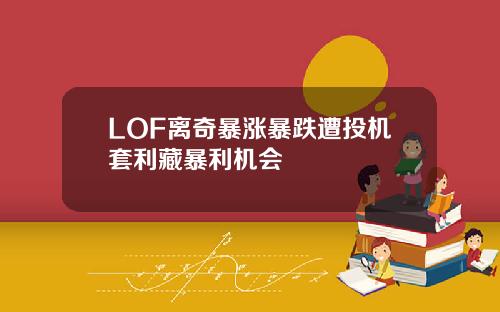 LOF离奇暴涨暴跌遭投机套利藏暴利机会