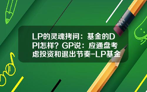 LP的灵魂拷问：基金的DPI怎样？GP说：应通盘考虑投资和退出节奏-LP基金