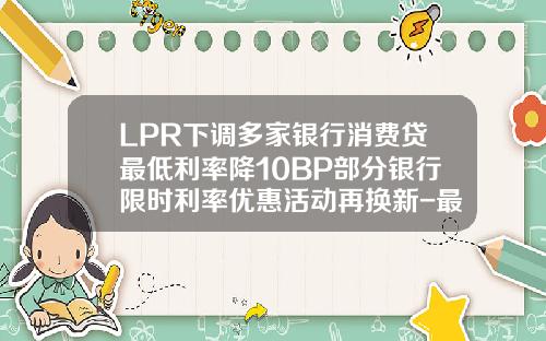 LPR下调多家银行消费贷最低利率降10BP部分银行限时利率优惠活动再换新-最新基准利率是多少