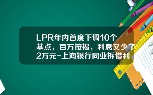 LPR年内首度下调10个基点，百万按揭，利息又少了2万元-上海银行同业拆借利率是多少