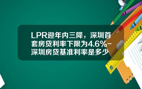 LPR迎年内三降，深圳首套房贷利率下限为4.6%-深圳房贷基准利率是多少