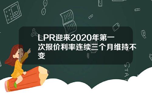 LPR迎来2020年第一次报价利率连续三个月维持不变