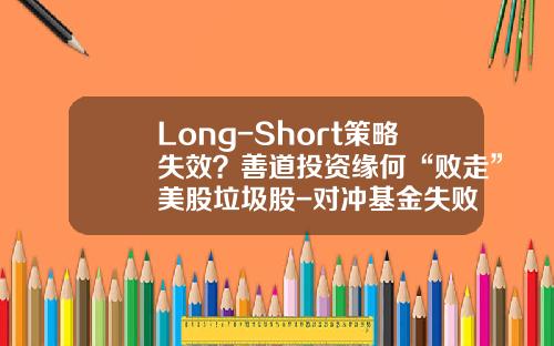 Long-Short策略失效？善道投资缘何“败走”美股垃圾股-对冲基金失败