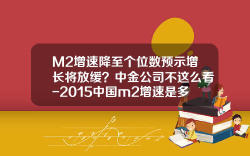 M2增速降至个位数预示增长将放缓？中金公司不这么看-2015中国m2增速是多少
