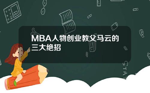 MBA人物创业教父马云的三大绝招