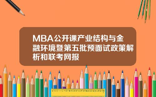 MBA公开课产业结构与金融环境暨第五批预面试政策解析和联考网报