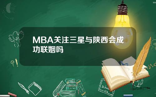 MBA关注三星与陕西会成功联姻吗