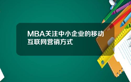 MBA关注中小企业的移动互联网营销方式